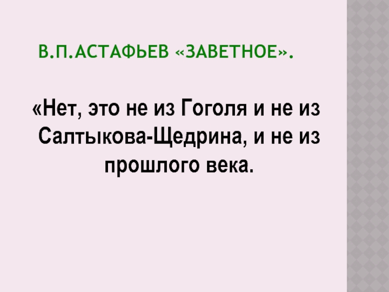 В.П.Астафьев «Заветное». «Нет, это не из Гоголя и не из Салтыкова-Щедрина, и не из прошлого