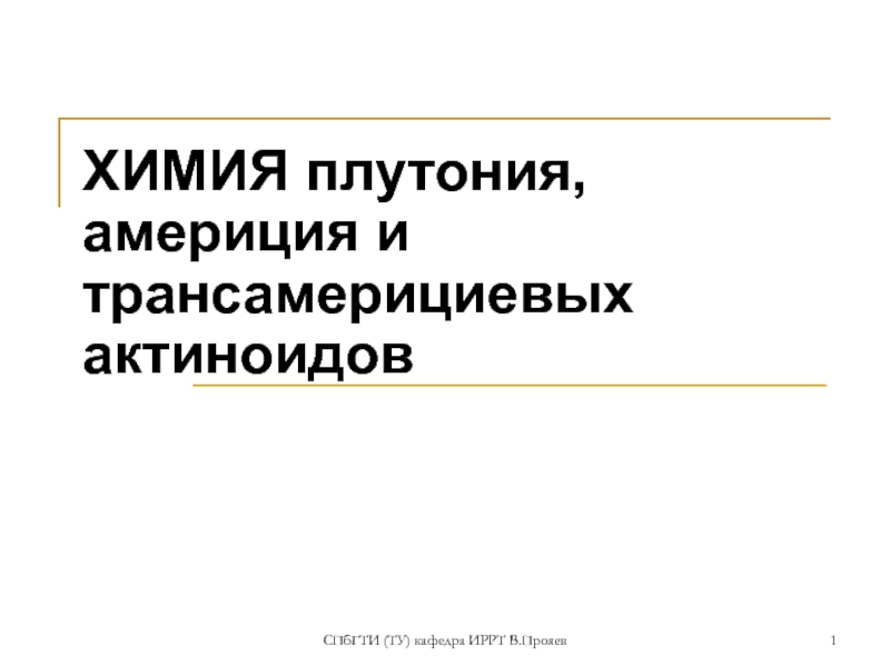 СПбГТИ (ТУ) кафедра ИРРТ В.Прояев
1
ХИМИЯ плутония, америция и трансамерициевых