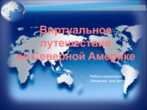 Виртуальное путешествие
по Северной Америке
Работа выполнена
(Фамилия, имя