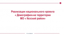 Реализация н ациональн ого проекта
 Демографияна территории
МО  Кезский