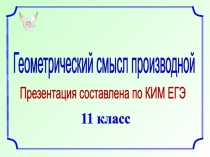 Геометрический смысл производной
Презентация составлена по КИМ ЕГЭ
11 класс