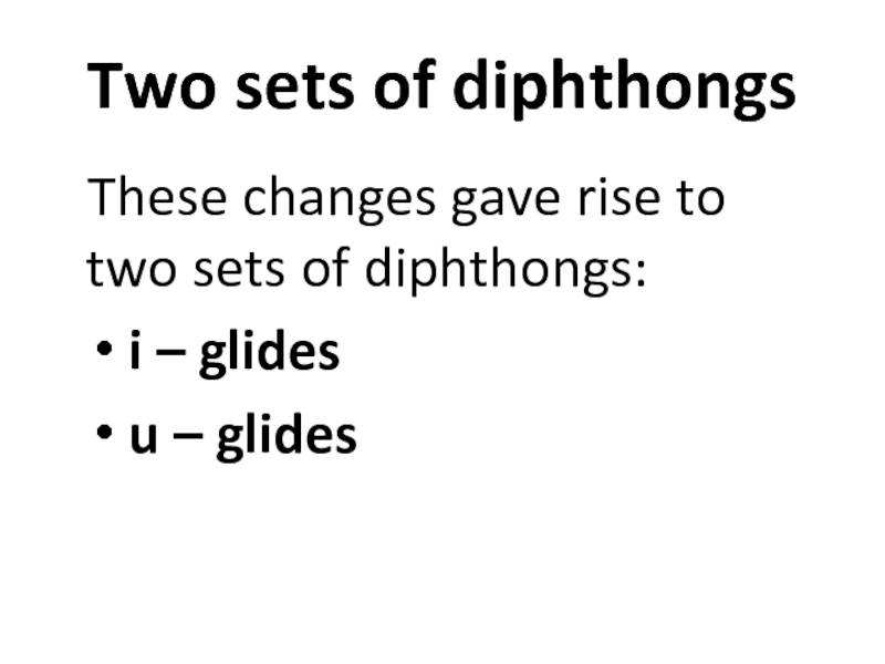 Two sets of diphthongsThese changes gave rise to two sets of diphthongs: i – glides u –