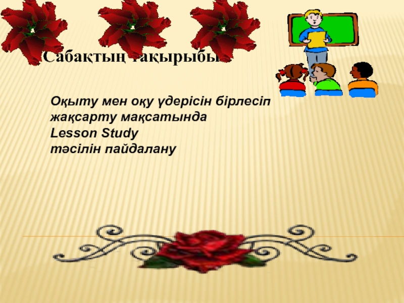 Сабақтың тақырыбы:
Оқыту мен оқу үдерісін бірлесіп
жақсарту мақсатында
Lesson