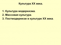 Культур а ХХ века.
1. Культура модернизма.
2. Массовая культура.
3