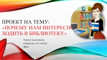 Проект на тему: Почему нам интересно ходить в библиотеку