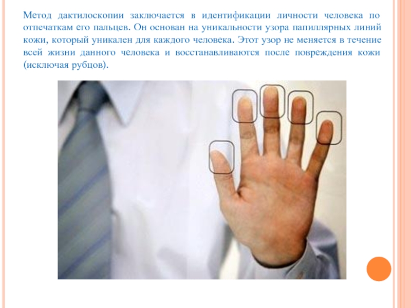 Метод дактилоскопии заключается в идентификации личности человека по отпечаткам его пальцев. Он основан на уникальности узора папиллярных