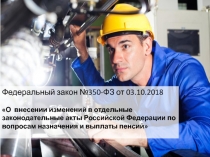 Федеральный закон №350-ФЗ от 03.10.2018
О внесении изменений в отдельные