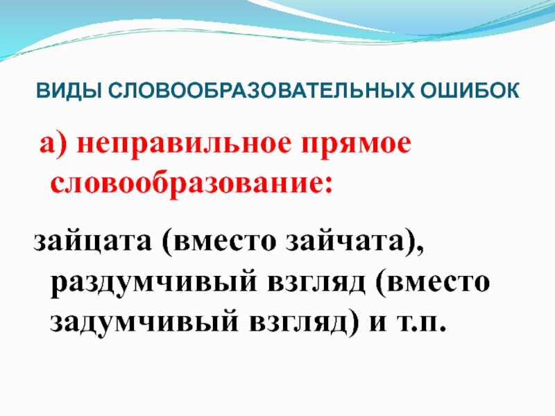 ВИДЫ СЛОВООБРАЗОВАТЕЛЬНЫХ ОШИБОК а) неправильное прямое словообразование: зайцата (вместо зайчата), раздумчивый взгляд (вместо задумчивый взгляд) и т.п.