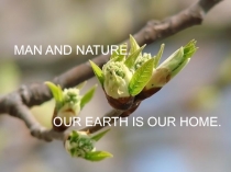 MAN AND NATURE.
OUR EARTH IS OUR HOME