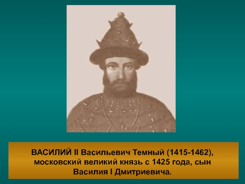 ВАСИЛИЙ II Васильевич Темный (1415-1462), московский великий князь с 1425 года,