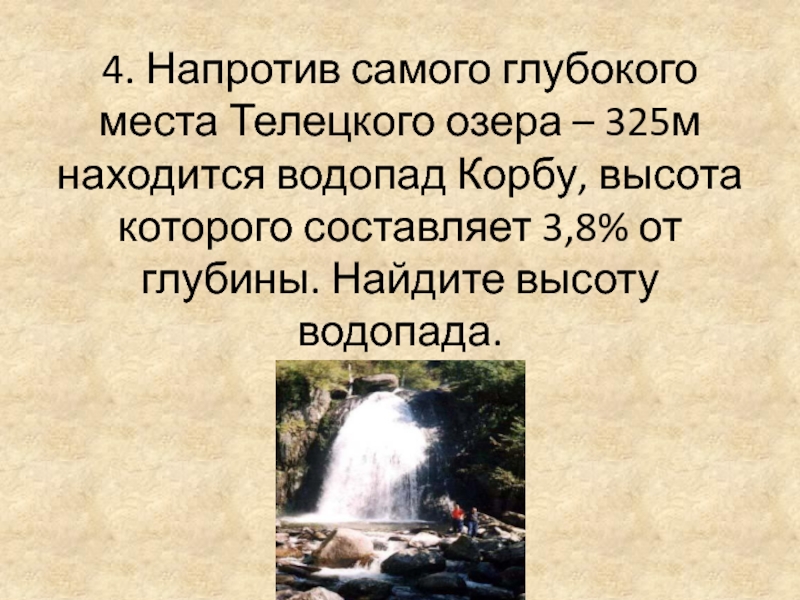 4. Напротив самого глубокого места Телецкого озера – 325м находится водопад Корбу, высота которого составляет 3,8% от