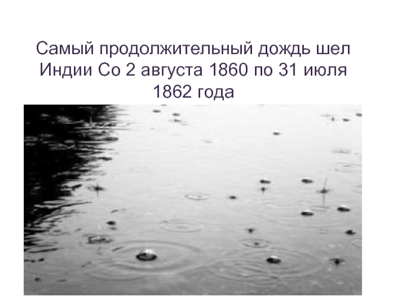 Самый продолжительный дождьСамый продолжительный дождь шел Индии Со 2 августа 1860 по 31 июля 1862 года