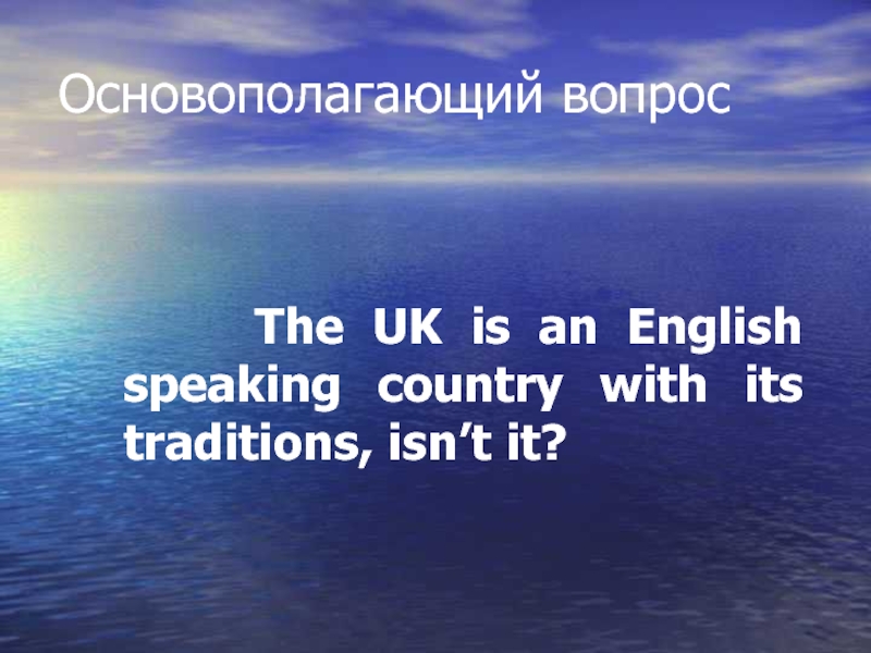 Основополагающий вопрос    The UK is an English speaking country with its traditions, isn’t it?