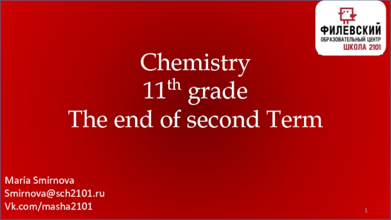 Maria Smirnova
Smirnova@sch2101.ru
Vk.com/masha2101
1
Chemistry
11 th grade
The