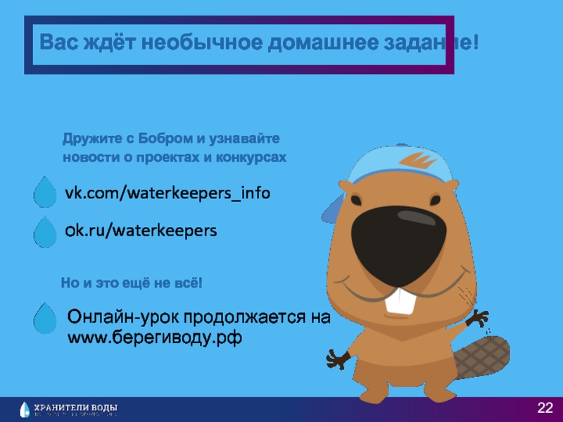vk.com/waterkeepers_infoоk.ru/waterkeepersВас ждёт необычное домашнее задание!Дружите с Бобром и узнавайте новости о проектах и конкурсах Онлайн-урок продолжается на