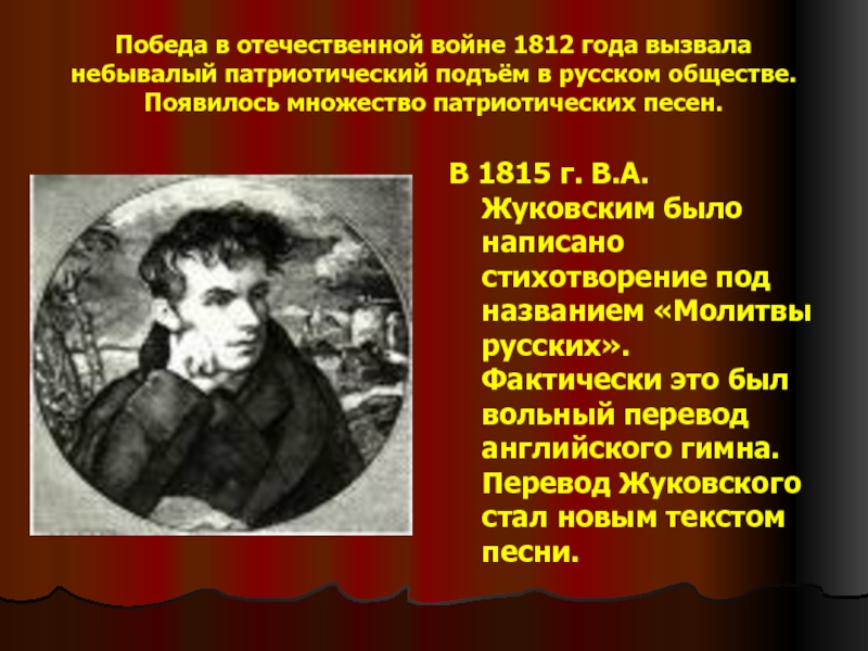 Победа в отечественной войне 1812 года вызвала небывалый патриотический подъём в русском обществе. Появилось множество патриотических песен.В