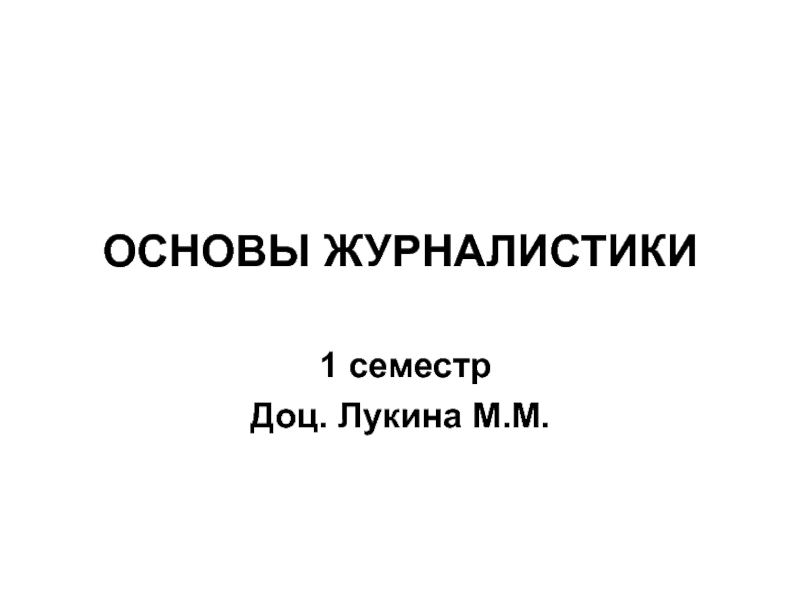 ОСНОВЫ ЖУРНАЛИСТИКИ
1 семестр
Доц. Лукина М.М