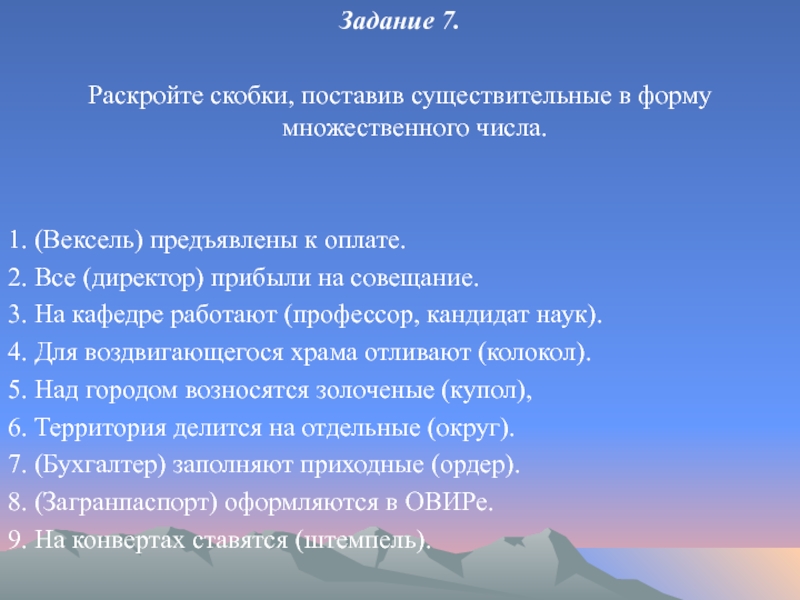 Задание 7.Раскройте скобки, поставив существительные в форму множественного числа.1. (Вексель) предъявлены к оплате.2. Все (директор) прибыли на