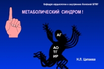 МЕТАБОЛИЧЕСКИЙ СИНДРОМ !
АГ
АО
ТГ
ИР
Кафедра кардиологии и внутренних болезней