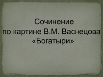 Сочинение по картине В.М. Васнецова Богатыри