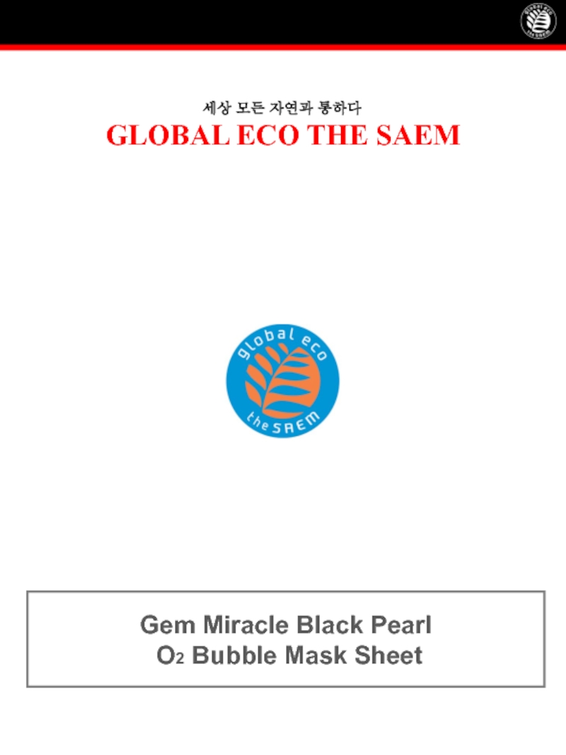 세상 모든 자연과 통하다
GLOBAL ECO THE SAEM
Gem Miracle Black Pearl
O 2 Bubble Mask Sheet