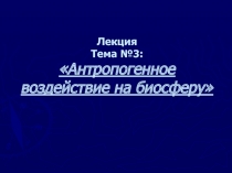 Лекция Тема №3: Антропогенное воздействие на биосферу