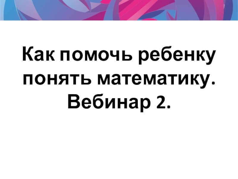 Как помочь ребенку понять математику. Вебинар 2