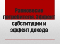 Равновесие потребителя. Эффект субституции и эффект дохода