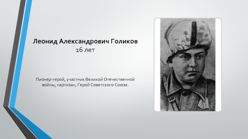 Леонид Александрович Голиков 16 лет Пионер-герой, участник Великой Отечественной войны, партизан, Герой Советского Союза.