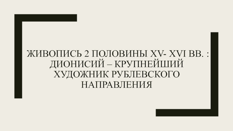 Живопись 2 половины Xv- xvi вв. : Дионисий – крупнейший художник рублевского