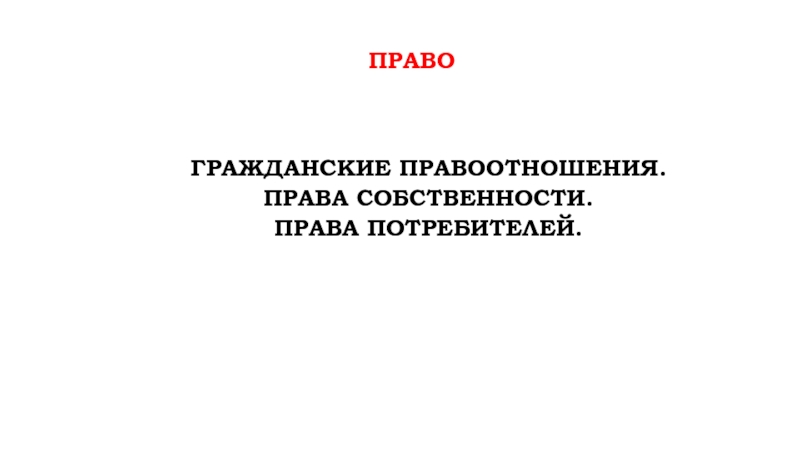 право
Гражданские правоотношения.
Права собственности.
Права потребителей