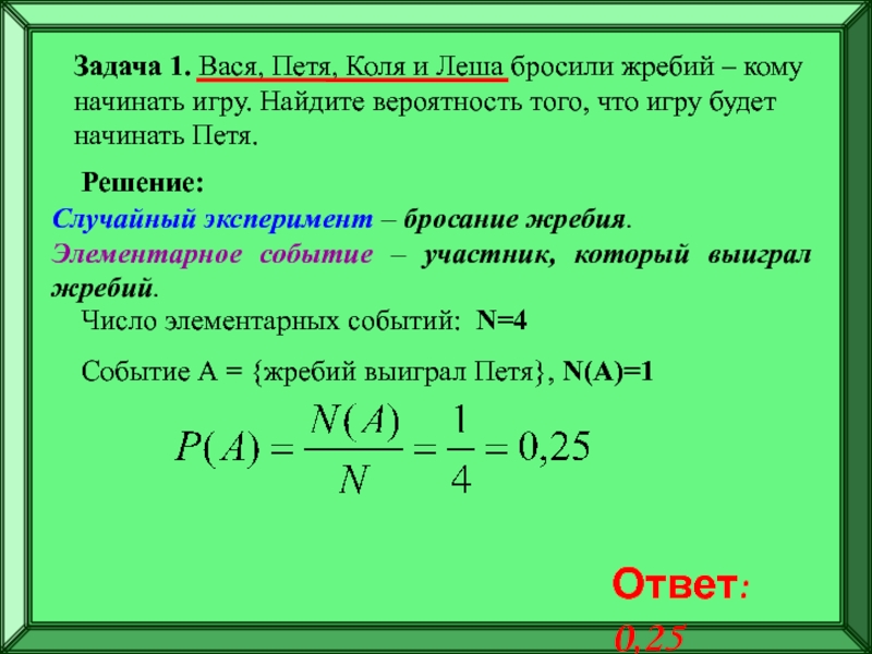 Подготовка к ЕГЭ
Решение задач по
теории вероятностей Задача 1. Вася, Петя, Коля и Леша бросили жребий – кому Задача 1. Вася, Петя, Коля и Леша бросили жребий – кому начинать игру. Найдите вероятность того, что