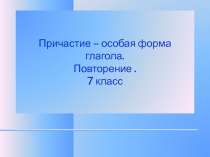 Причастие – особая форма глагола. Повторение 7 класс