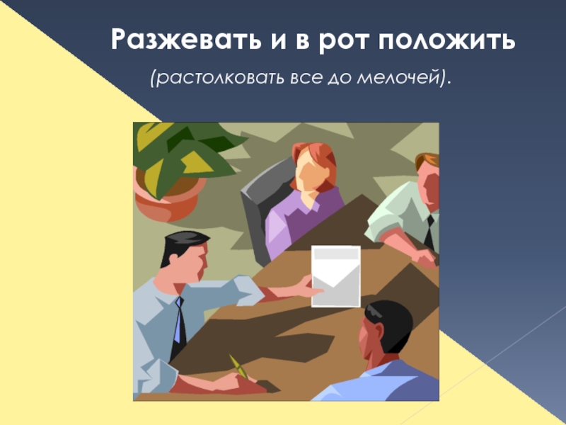 Растолковать. Разжевать да в рот положить фразеологизм. Разжевывать и в рот положить значение. Разжевывать. Все разжевать и в рот положить.