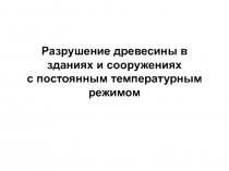 Разрушение древесины в зданиях и сооружениях с постоянным температурным режимом