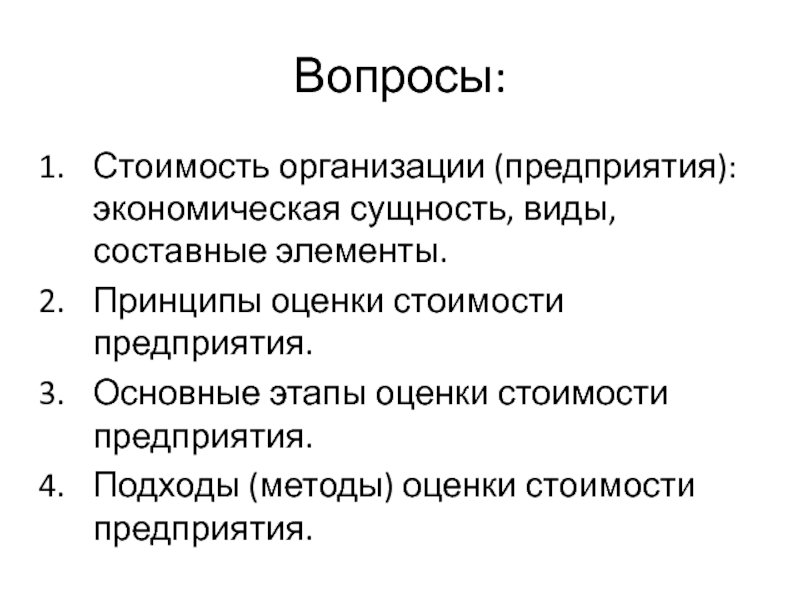 Вопросы:Стоимость организации (предприятия): экономическая сущность, виды, составные элементы.Принципы оценки стоимости предприятия.Основные этапы оценки стоимости предприятия.Подходы (методы) оценки