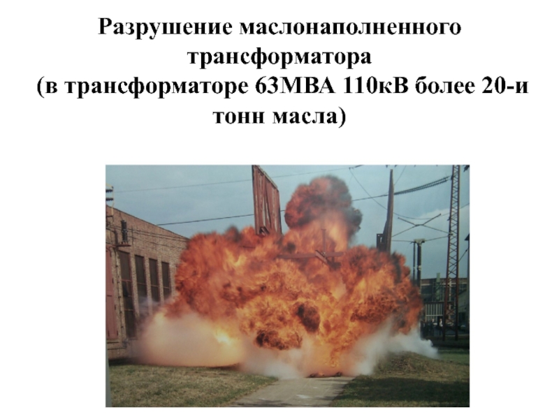 Разрушение маслонаполненного трансформатора  (в трансформаторе 63МВА 110кВ более 20-и тонн масла)