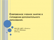 Современное учебное занятие в учреждении дополнительного образования.
МАУ ДО