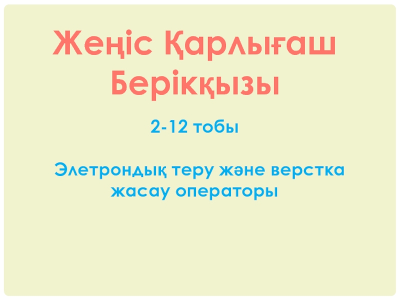 Ж еңіс Қарлығаш
Берікқызы
2-12 тобы
Элетронды қ теру және верстка жасау