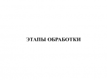 ЭТАПЫ ОБРАБОТКИ