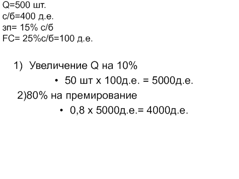 Задача
Планируется произвести 500 изделий.
Себестоимость одного изделия Q=500 шт. c/б=400 д.е. зп= 15% с/б FC= 25%с/б=100 д.е. Увеличение Q=500 шт. c/б=400 д.е. зп= 15% с/б FC= 25%с/б=100 д.е.  Увеличение Q на 10% 50 шт