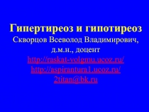 Гипертиреоз и гипотиреоз Скворцов Всеволод Владимирович, д.м.н., доцент