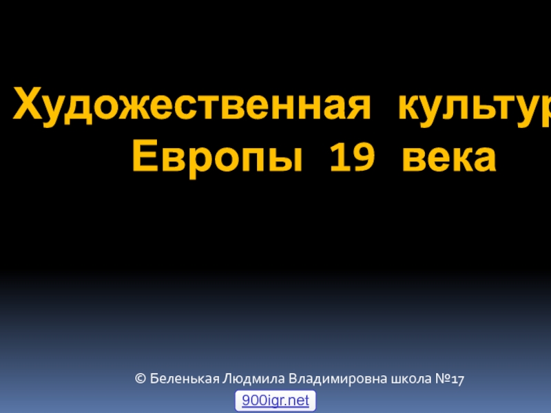 Художественная культура
Европы 19 века
© Беленькая Людмила Владимировна школа