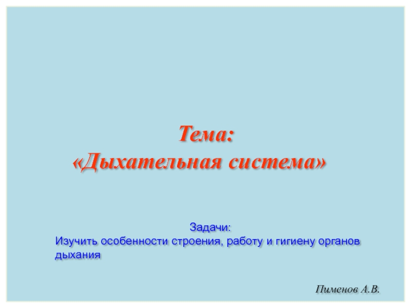 Презентация Пименов А.В.
Тема: Дыхательная система
Задачи:
Изучить особенности строения,