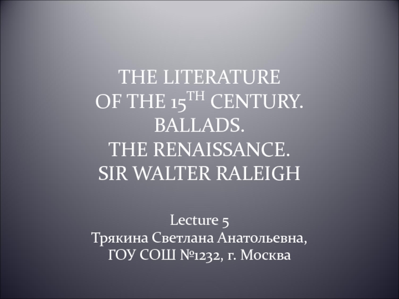 The Literature of the 15th century. Ballads. The Renaissance. Sir Walter Ralleigh