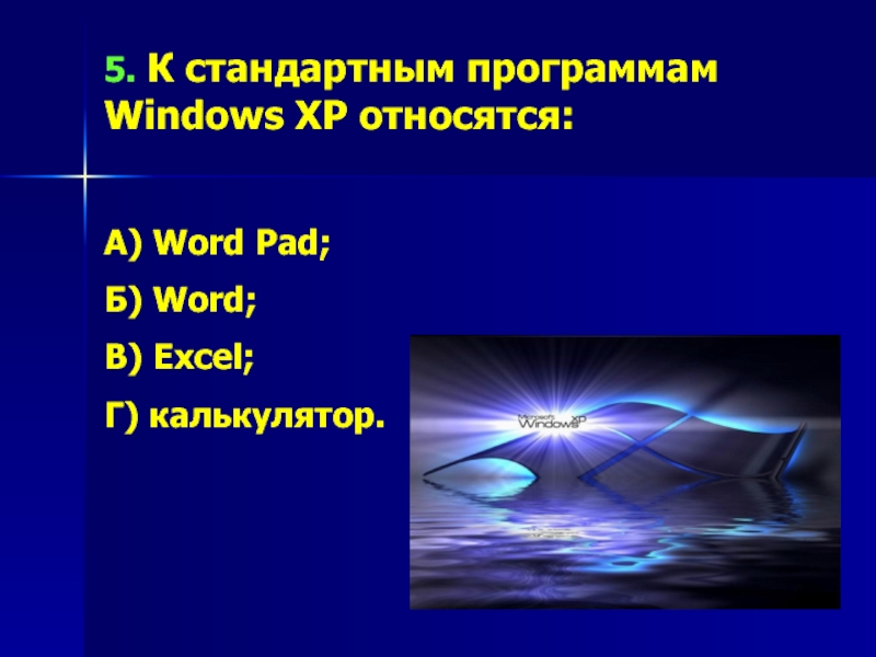 5. К стандартным программам Windows XP относятся:А) Word Pad;Б) Word;В) Excel;Г) калькулятор.