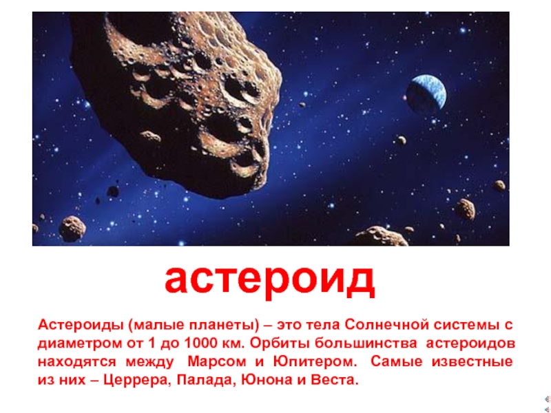 астероидАстероиды (малые планеты) – это тела Солнечной системы сдиаметром от 1 до 1000 км. Орбиты большинства астероидов