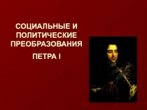 СОЦИАЛЬНЫЕ И ПОЛИТИЧЕСКИЕ   ПРЕОБРАЗОВАНИЯ ПЕТРА I