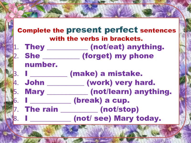 Complete the present perfect sentences with the verbs in brackets. They ___________ (not/eat) anything. She __________