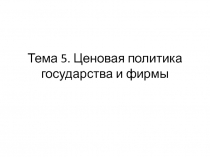 Тема 5. Ценовая политика государства и фирмы